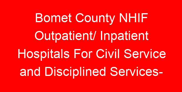 Bomet County NHIF Outpatient/ Inpatient Hospitals For Civil Service and Disciplined Services- Location, Contacts, Requirements