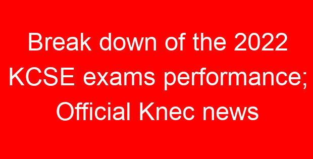 Break down of the 2022 KCSE exams performance; Official Knec news