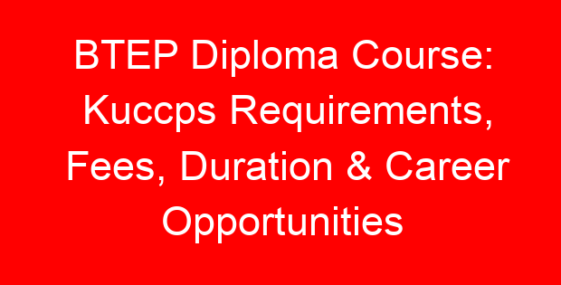 BTEP Diploma Course: Kuccps Requirements, Fees, Duration & Career Opportunities