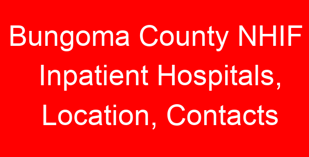 Bungoma County NHIF Inpatient Hospitals, Location, Contacts