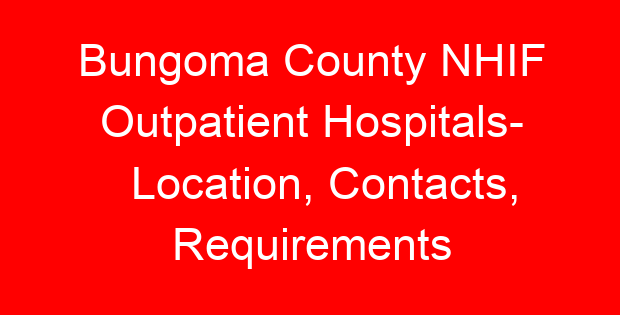 Bungoma County NHIF Outpatient Hospitals- Location, Contacts, Requirements