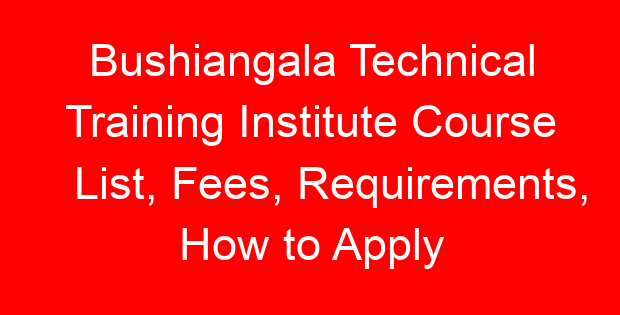 Bushiangala Technical Training Institute Course List, Fees, Requirements, How to Apply
