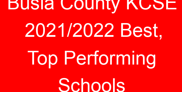 Busia County KCSE 2021/2022 Best, Top Performing Schools
