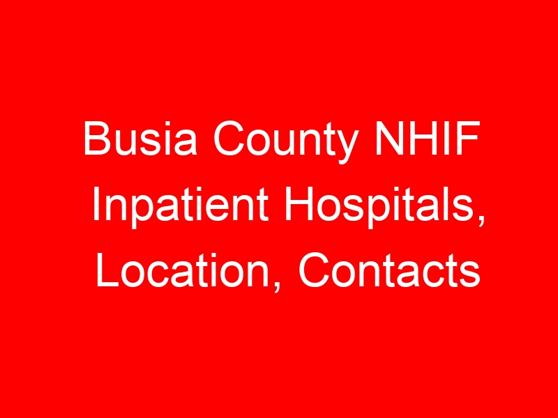 Busia County NHIF Inpatient Hospitals, Location, Contacts