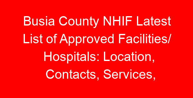 Busia County NHIF Latest List of Approved Facilities/ Hospitals: Location, Contacts, Services, Hospital Type and Code
