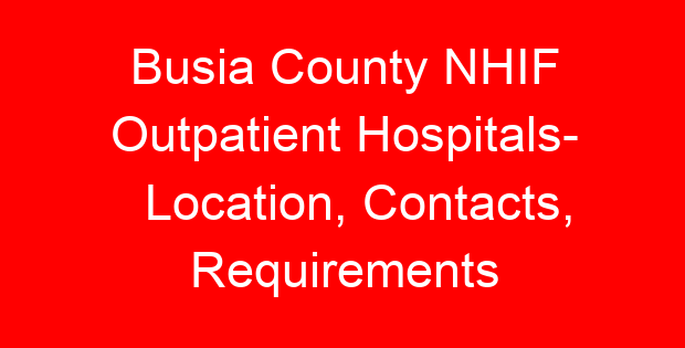 Busia County NHIF Outpatient Hospitals- Location, Contacts, Requirements