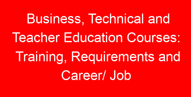 Business, Technical and Teacher Education Courses: Training, Requirements and Career/ Job Opportunities
