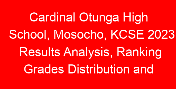 Cardinal Otunga High School, Mosocho, KCSE 2023 Results Analysis, Ranking Grades Distribution and Location