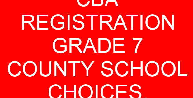 CBA REGISTRATION GRADE 7 COUNTY SCHOOL CHOICES.