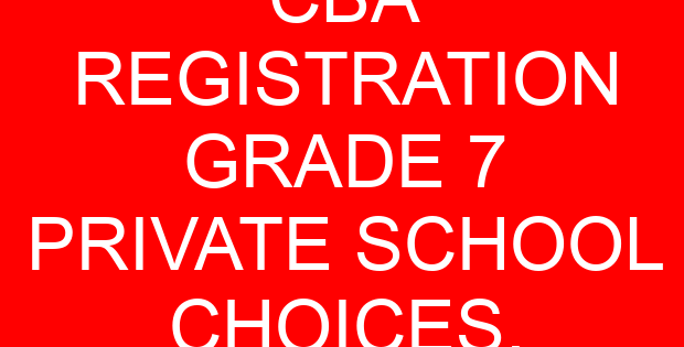 CBA REGISTRATION GRADE 7 PRIVATE SCHOOL CHOICES.