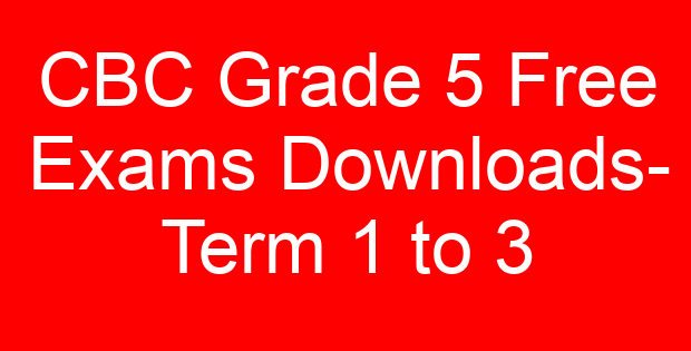 CBC Grade 5 Free Exams Downloads- Term 1 to 3