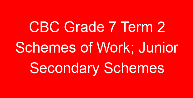 CBC Grade 7 Term 2 Schemes of Work; Junior Secondary Schemes