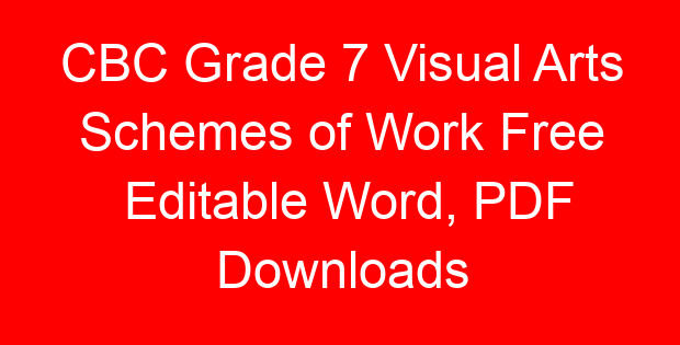CBC Grade 7 Visual Arts Schemes of Work Free Editable Word, PDF Downloads