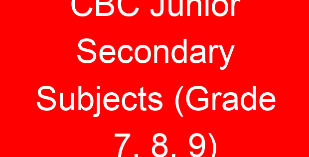 CBC Junior Secondary Subjects (Grade 7, 8, 9)
