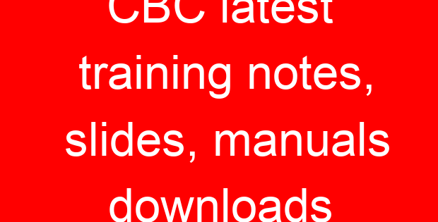 CBC latest training notes, slides, manuals downloads