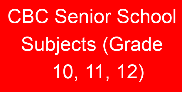CBC Senior School Subjects (Grade 10, 11, 12)