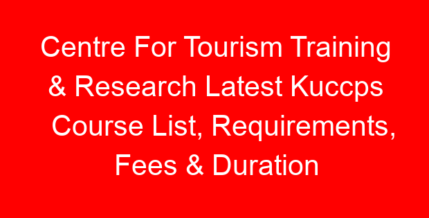 Centre For Tourism Training & Research Latest Kuccps Course List, Requirements, Fees & Duration
