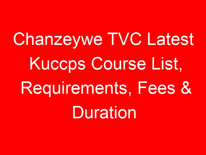 Chanzeywe TVC Latest Kuccps Course List, Requirements, Fees & Duration