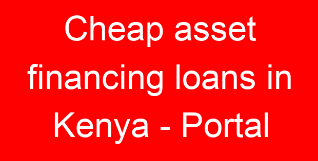 Cheap asset financing loans in Kenya – Portal