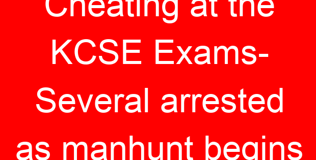 Cheating at the KCSE Exams- Several arrested as manhunt begins