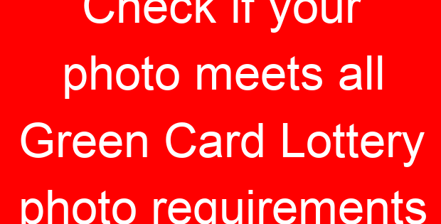 Check if your photo meets all Green Card Lottery photo requirements