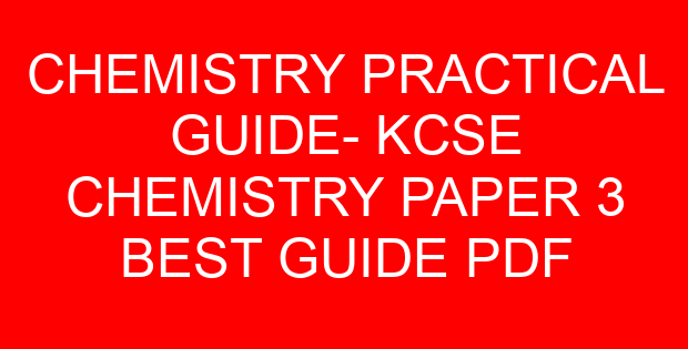 CHEMISTRY PRACTICAL GUIDE- KCSE CHEMISTRY PAPER 3 BEST GUIDE PDF