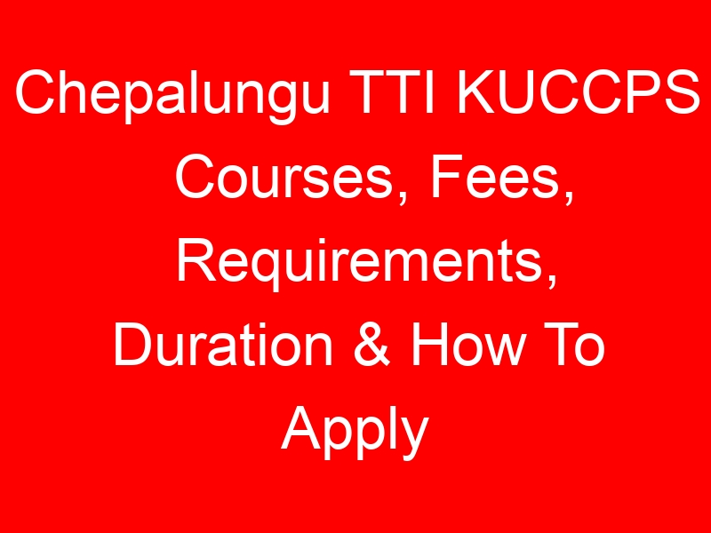 Chepalungu TTI KUCCPS Courses, Fees, Requirements, Duration & How To Apply