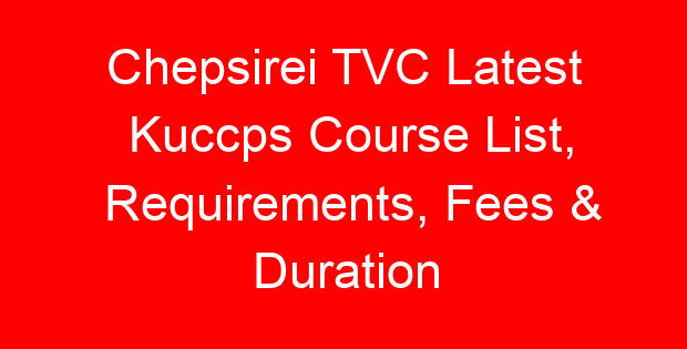 Chepsirei TVC Latest Kuccps Course List, Requirements, Fees & Duration