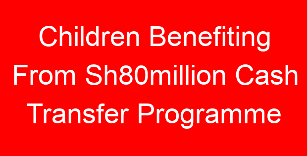 Children Benefiting From Sh80million Cash Transfer Programme