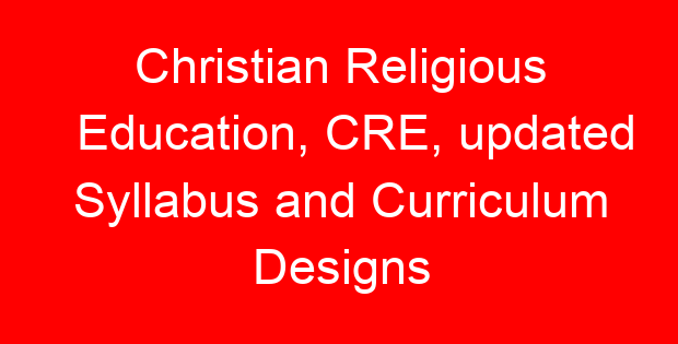 Christian Religious Education, CRE, updated Syllabus and Curriculum Designs