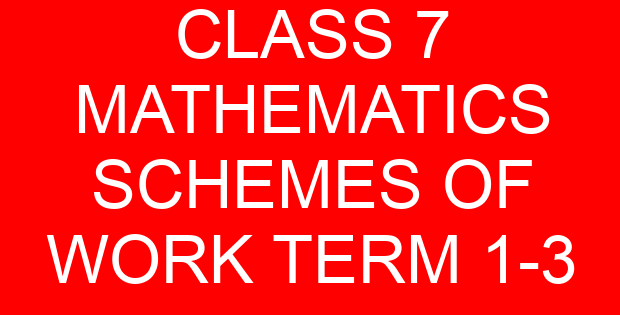 CLASS 7 MATHEMATICS SCHEMES OF WORK TERM 1-3
