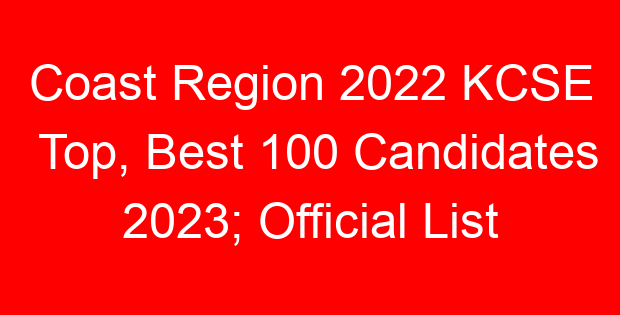 Coast Region 2022 KCSE Top, Best 100 Candidates 2023; Official List