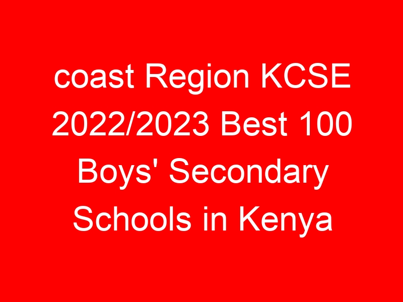coast Region KCSE 2022/2023 Best 100 Boys’ Secondary Schools in Kenya