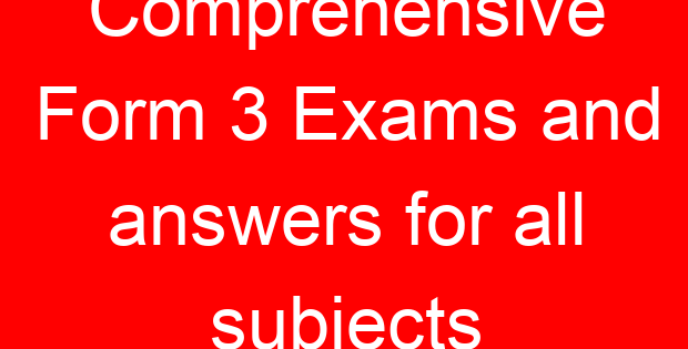 Comprehensive Form 3 Exams and answers for all subjects