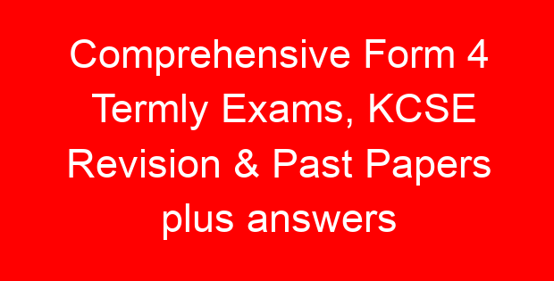 Comprehensive Form 4 Termly Exams, KCSE Revision & Past Papers plus answers