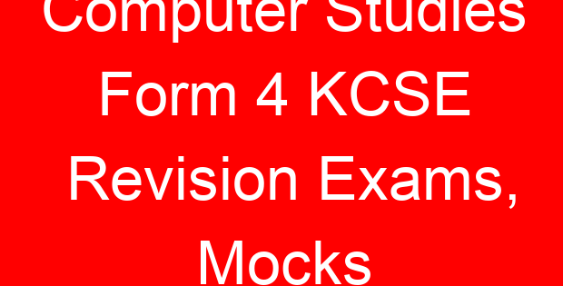Computer Studies Form 4 KCSE Revision Exams, Mocks
