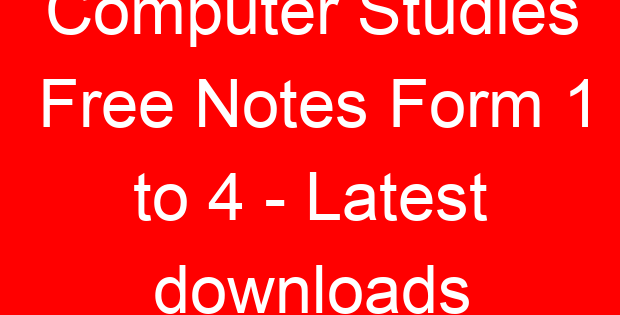 Computer Studies Free Notes Form 1 to 4 – Latest downloads