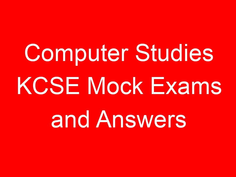 Computer Studies KCSE Mock Exams and Answers {Latest Best Collections}