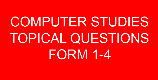 COMPUTER STUDIES TOPICAL QUESTIONS FORM 1-4
