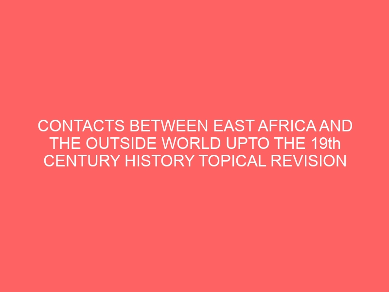 CONTACTS BETWEEN EAST AFRICA AND THE OUTSIDE WORLD UPTO THE 19th CENTURY HISTORY TOPICAL REVISION