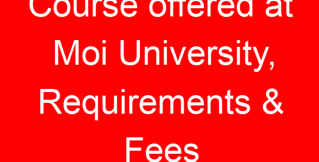 Course offered at Moi University, Requirements & Fees