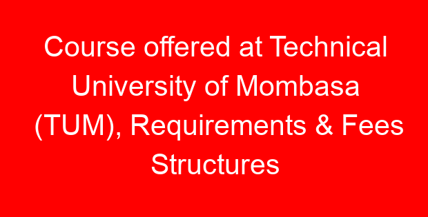 Course offered at Technical University of Mombasa (TUM), Requirements & Fees Structures