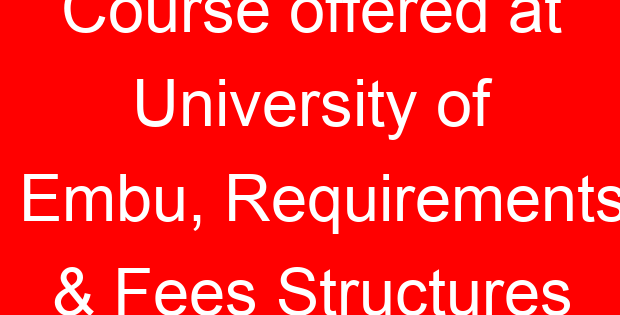Course offered at University of Embu, Requirements & Fees Structures