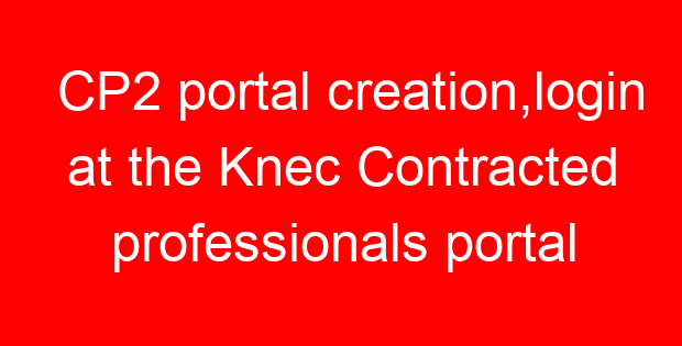 CP2 portal creation,login at the Knec Contracted professionals portal