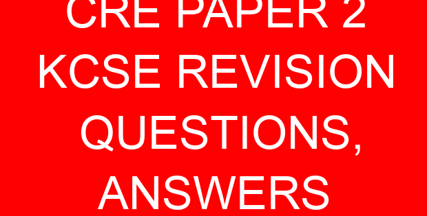 CRE PAPER 2 KCSE REVISION QUESTIONS, ANSWERS
