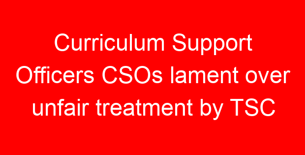 Curriculum Support Officers CSOs lament over unfair treatment by TSC