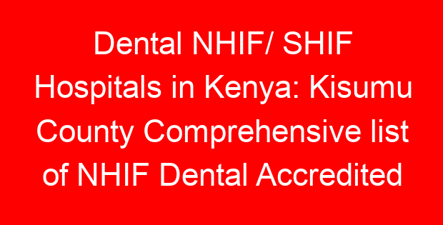 Dental NHIF/ SHIF Hospitals in Kenya: Kisumu County Comprehensive list of NHIF Dental Accredited Hospitals
