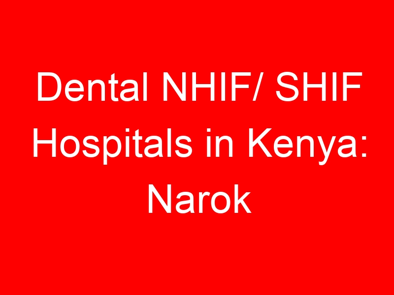Dental NHIF/ SHIF Hospitals in Kenya: Narok County Comprehensive list of NHIF Dental Accredited Hospitals