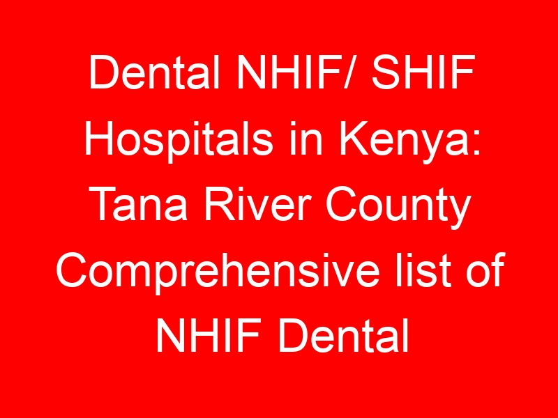 Dental NHIF/ SHIF Hospitals in Kenya: Tana River County Comprehensive list of NHIF Dental Accredited Hospitals