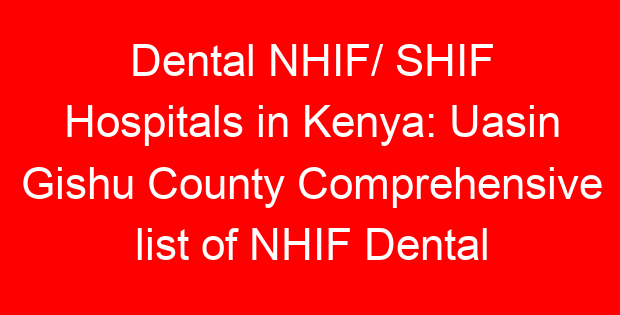 Dental NHIF/ SHIF Hospitals in Kenya: Uasin Gishu County Comprehensive list of NHIF Dental Accredited Hospitals